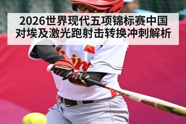 2026世界现代五项锦标赛中国对埃及激光跑射击转换冲刺解析